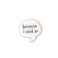 Speech bubble pin with 'because i said so' text on a white background