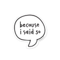 Black speech bubble with 'because i said so' text on a white background