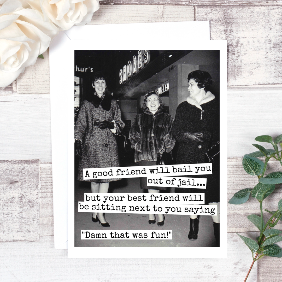 A Good Friend Card: A vintage photo of three women on a greeting card that reads "A good friend will bail you our of jail...but your best friend will be sitting next to you saying 'Damn that was fun!'"