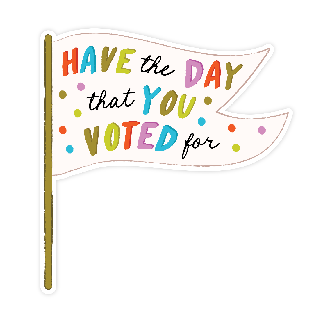 Have The Day You Voted For Sticker