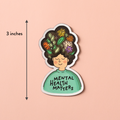 Mental Health Matters vinyl sticker is an illustration of a person with flowers in their big hair and the words "MENTAL HEALTH MATTERS" on their shirt.