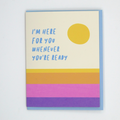 Here For You Empathy Card: A greeting card with the image of a sunset/sunrise and the words "I'm here for you whenever you're ready".